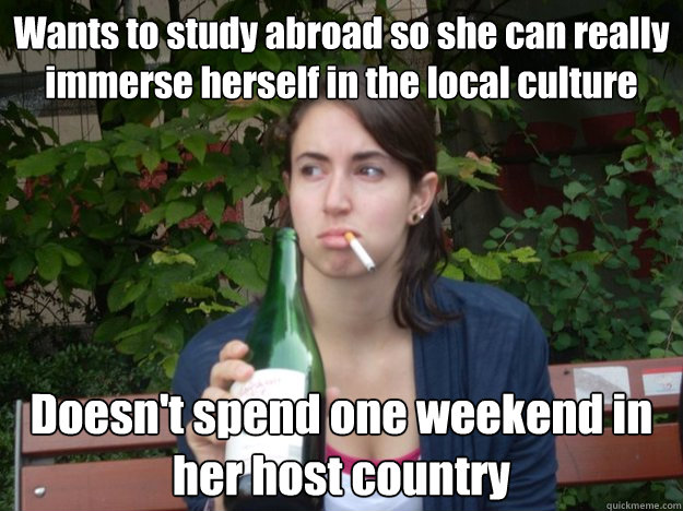 Wants to study abroad so she can really immerse herself in the local culture Doesn't spend one weekend in her host country  Study Abroad Bitch