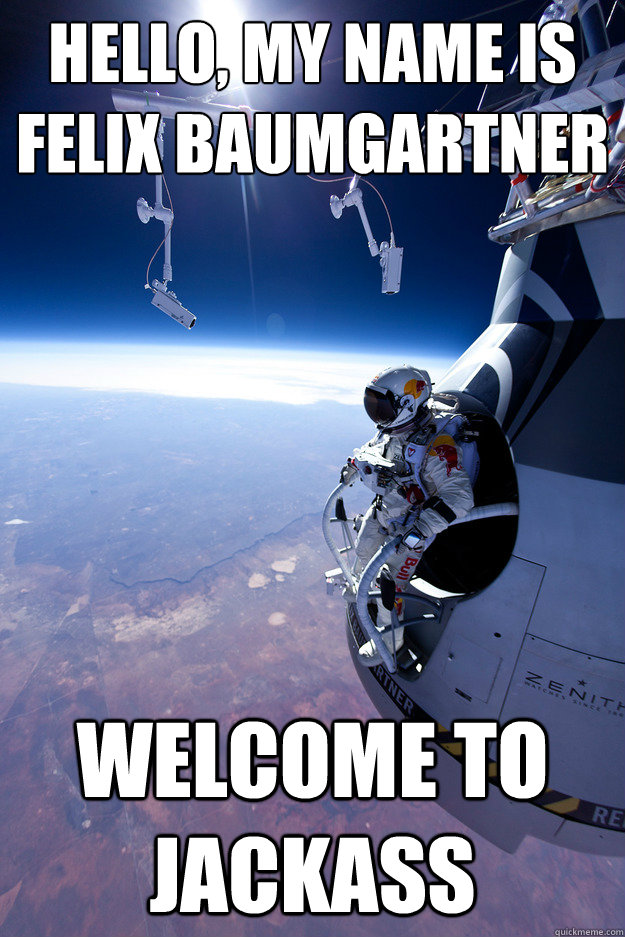 Hello, My name is felix baumgartner welcome to jackass - Hello, My name is felix baumgartner welcome to jackass  Felix Baumgartner About to Jump