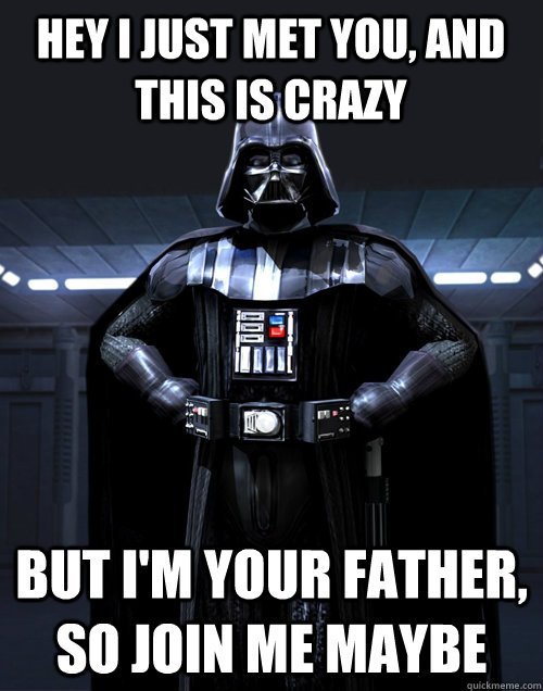 Hey I just met you, and this is crazy but i'm your father, so join me maybe - Hey I just met you, and this is crazy but i'm your father, so join me maybe  Darth Vader - Call me maybe