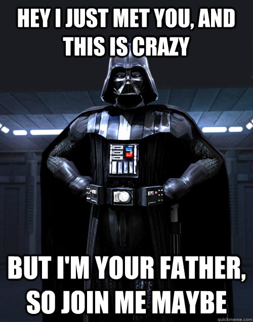 Hey I just met you, and this is crazy but i'm your father, so join me maybe  