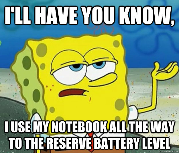 I'll have you know, i use my notebook all the way to the reserve battery level - I'll have you know, i use my notebook all the way to the reserve battery level  Tough Spongebob