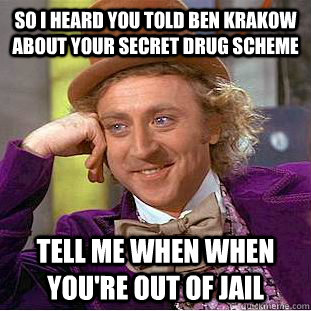 So I heard you told Ben Krakow about your secret drug scheme Tell me when when you're out of jail  Condescending Wonka