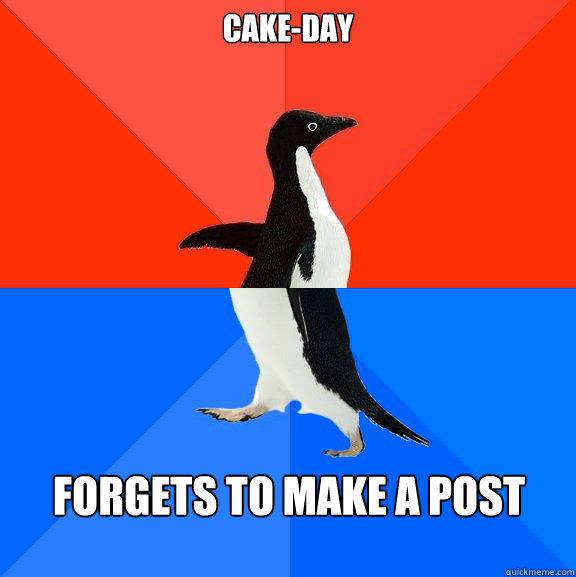 Cake-DAY Forgets to make a post  Socially Awesome Awkward Penguin