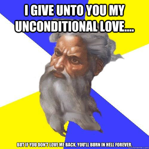 i give unto you my unconditional love.... but if you don't love me back, you'll burn in hell forever.  Advice God