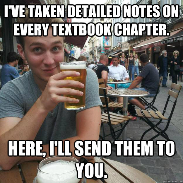 I've taken detailed notes on every textbook chapter. Here, I'll send them to you.  Enthusiastic College Senior