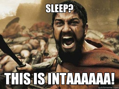 sleep? THIS IS INTAAAAAA! - sleep? THIS IS INTAAAAAA!  Indeed Sparta
