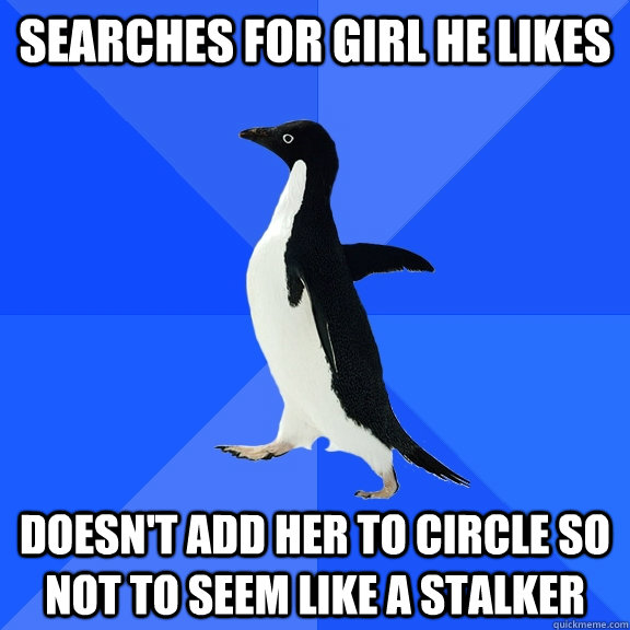 Searches for girl he likes Doesn't add her to circle so not to seem like a stalker  Socially Awkward Penguin
