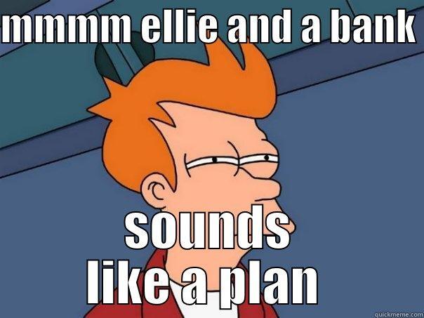 MMMM ELLIE AND A BANK  SOUNDS LIKE A PLAN  Futurama Fry