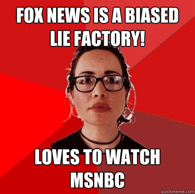 Fox News is a biased lie factory! Loves to watch MSNBC  Liberal Douche Garofalo