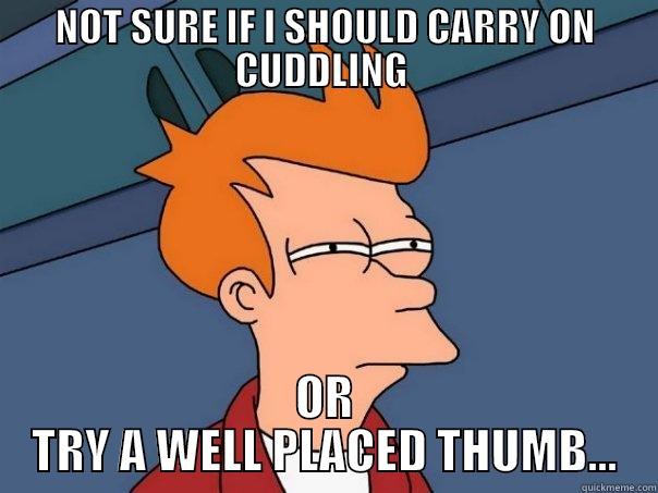 NOT SURE IF I SHOULD CARRY ON CUDDLING  OR TRY A WELL PLACED THUMB... Futurama Fry