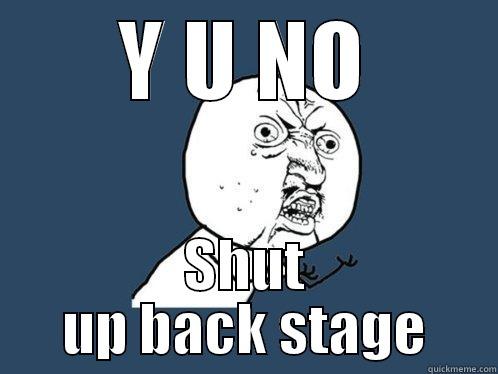 Y U NO SHUT UP BACK STAGE Y U No