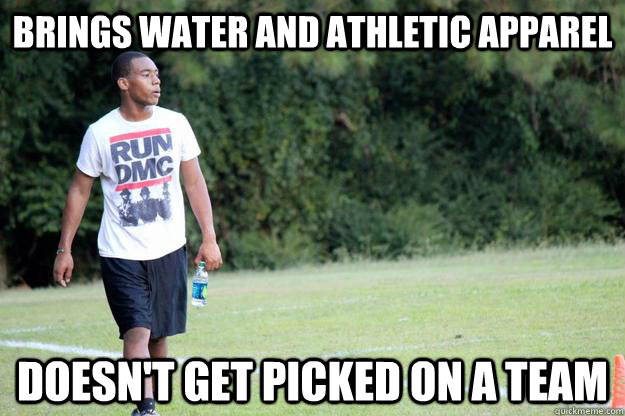 brings water and athletic apparel doesn't get picked on a team  ultimate frisbee