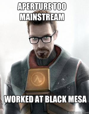 Aperture too mainstream Worked at Black Mesa - Aperture too mainstream Worked at Black Mesa  Hipster Gordon Freeman