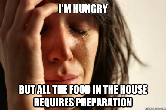 i'm hungry but all the food in the house requires preparation  First World Problems