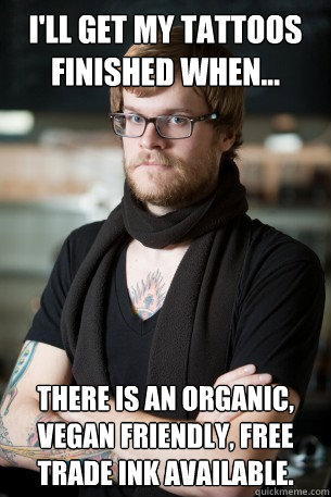I'll get my tattoos finished when... there is an organic, vegan friendly, free  trade ink available.  Hipster Barista