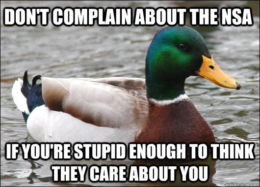 Don't complain about the nsa if you're stupid enough to think they care about you  Actual Advice Mallard
