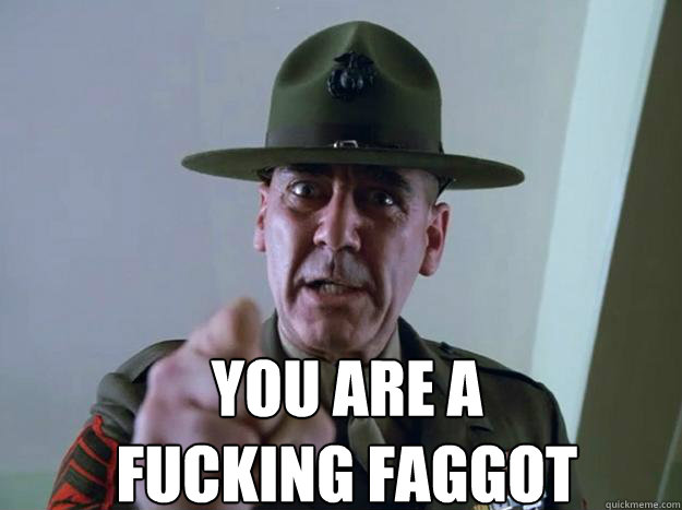 You are a fucking faggot - Gunnery Sergeant Hartman - quickmeme.
