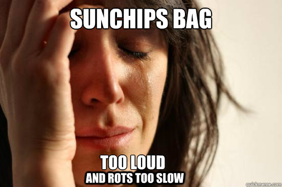 Sunchips Bag Too loud  and rots too slow  First World Problems