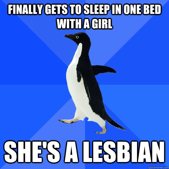 finally gets to sleep in one bed with a girl she's a lesbian  Socially Awkward Penguin
