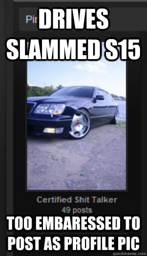 Drives slammed S15 too embaressed to post as profile pic  Pinky