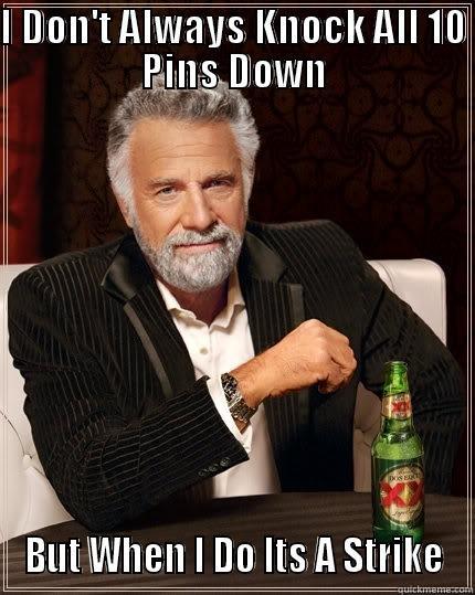 I DON'T ALWAYS KNOCK ALL 10 PINS DOWN BUT WHEN I DO ITS A STRIKE The Most Interesting Man In The World