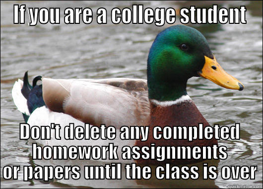 IF YOU ARE A COLLEGE STUDENT DON'T DELETE ANY COMPLETED HOMEWORK ASSIGNMENTS OR PAPERS UNTIL THE CLASS IS OVER Actual Advice Mallard