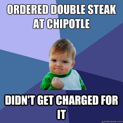 Ordered Double Steak at Chipotle Didn't Get Charged for it - Ordered Double Steak at Chipotle Didn't Get Charged for it  Success Kid