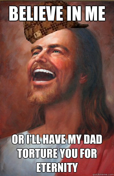 believe in me Or I'll have my dad torture you for eternity  Scumbag Jesus