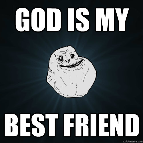 God is my Best friend  Forever Alone