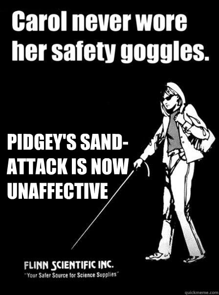  pidgey's sand-attack is now unaffective
  Blind Carol