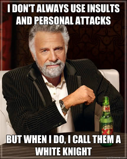 I don't always use insults and personal attacks but when i do, I call them a white knight  - I don't always use insults and personal attacks but when i do, I call them a white knight   Stay thirsty my friends