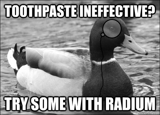 Toothpaste ineffective? try some with radium  Outdated Advice Mallard