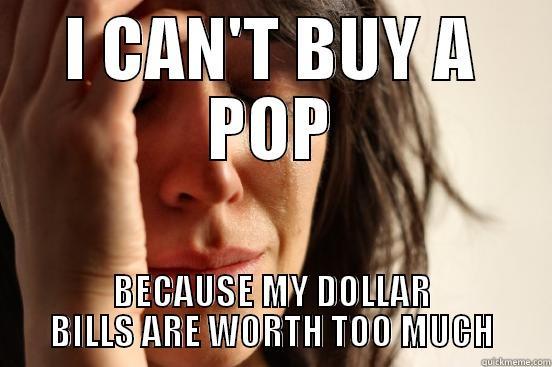 I CAN'T BUY A POP BECAUSE MY DOLLAR BILLS ARE WORTH TOO MUCH First World Problems