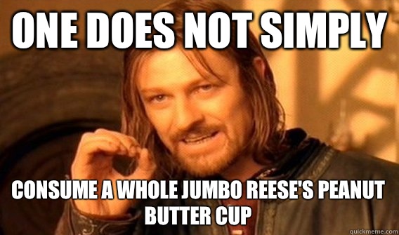 ONE DOES NOT SIMPLY Consume a whole Jumbo Reese's Peanut Butter cup   One Does Not Simply