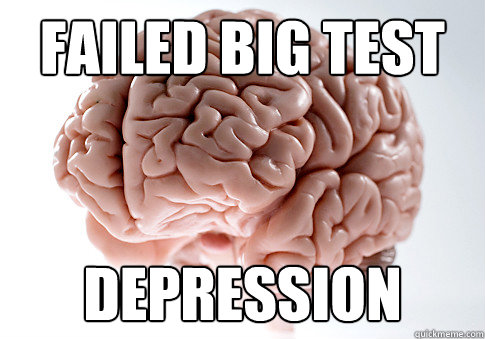 FAiled big test depression  Scumbag Brain