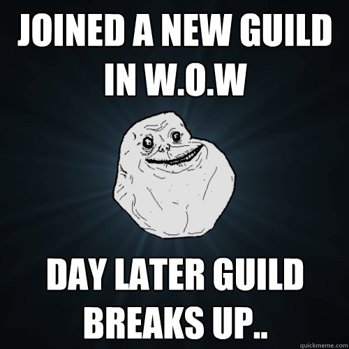 Joined a new guild in W.O.W Day later guild breaks up..   Forever Alone