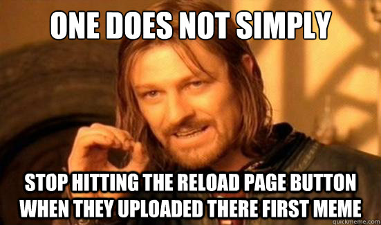 One Does Not Simply stop hitting the reload page button when they uploaded there first meme  Boromir