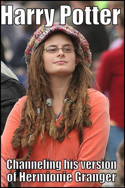 HARRY POTTER  CHANNELING HIS VERSION OF HERMIONIE GRANGER College Liberal