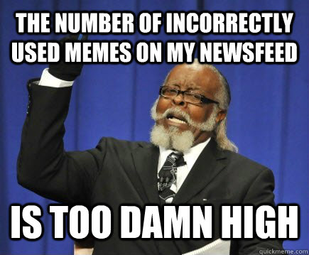 The number of incorrectly used memes on my newsfeed is too damn high  Too Damn High