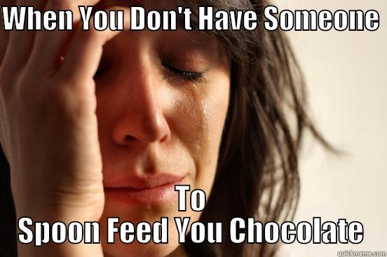 WHEN YOU DON'T HAVE SOMEONE  TO SPOON FEED YOU CHOCOLATE First World Problems
