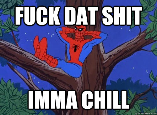 fuck dat shit imma chill  Spider man