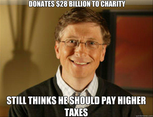 Donates $28 Billion to charity Still thinks he should pay higher taxes - Donates $28 Billion to charity Still thinks he should pay higher taxes  Good guy gates