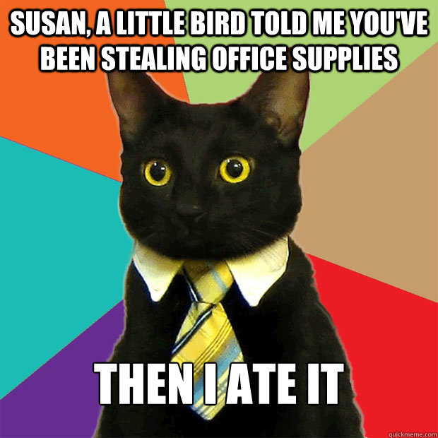Susan, a little bird told me you've been stealing office supplies Then I ate it - Susan, a little bird told me you've been stealing office supplies Then I ate it  Misc