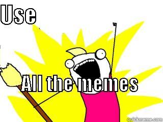 Aww yeah! - USE                                ALL THE MEMES                              All The Things