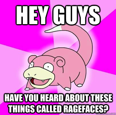 Hey guys Have you heard about these things called ragefaces?  Slowpoke