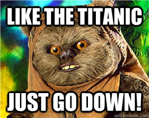 like the titanic just go down!  Rape Ewok