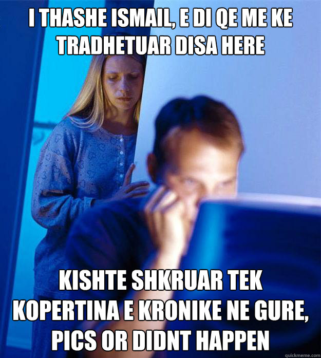 i thashe ismail, e di qe me ke tradhetuar disa here kishte shkruar tek kopertina e kronike ne gure, pics or didnt happen  Redditors Wife