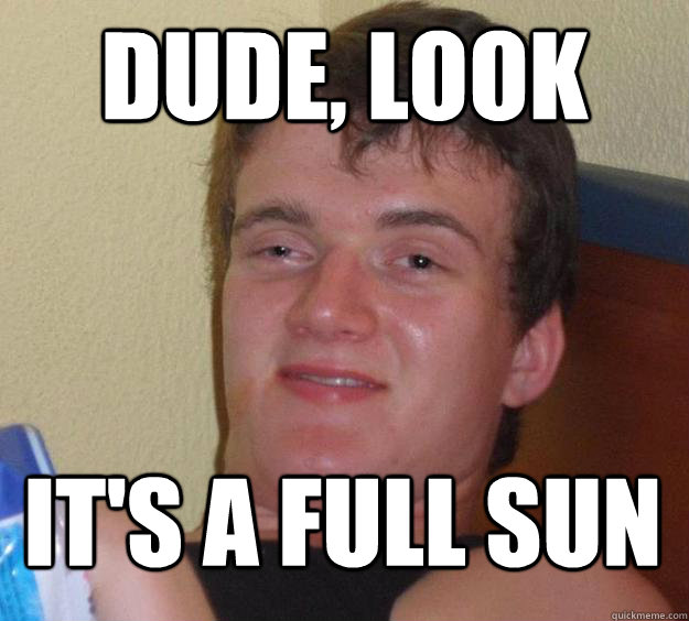 dude, look it's a full sun  10 Guy