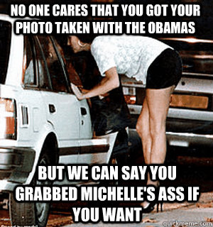 No one cares that you got your photo taken with the obamas But we can say you grabbed michelle's ass if you want  Karma Whore