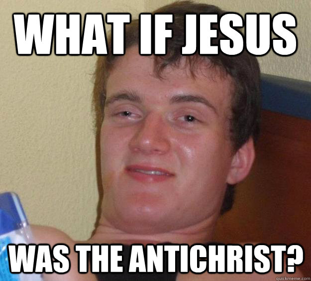 What if jesus was the Antichrist? - What if jesus was the Antichrist?  10 Guy
